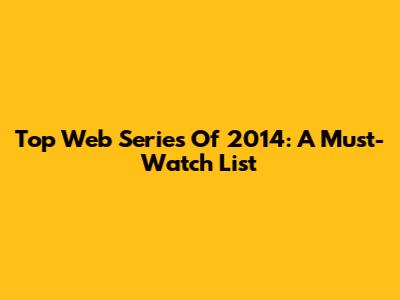 Top Web Series Of 2014: A Must-Watch List