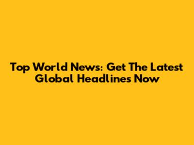 Top World News: Get The Latest Global Headlines Now