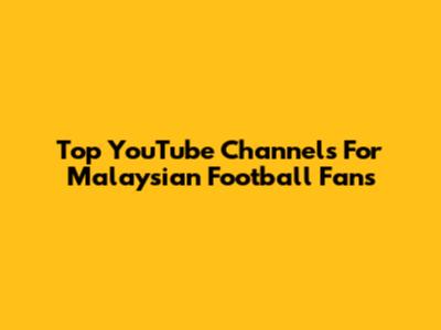 Top YouTube Channels For Malaysian Football Fans