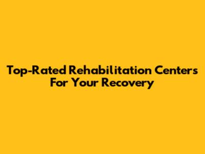 Top-Rated Rehabilitation Centers For Your Recovery