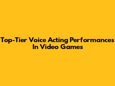 Top-Tier Voice Acting Performances In Video Games