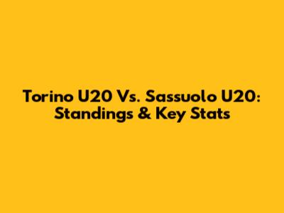 Torino U20 Vs. Sassuolo U20: Standings & Key Stats