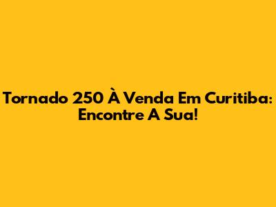 Tornado 250 À Venda Em Curitiba: Encontre A Sua!
