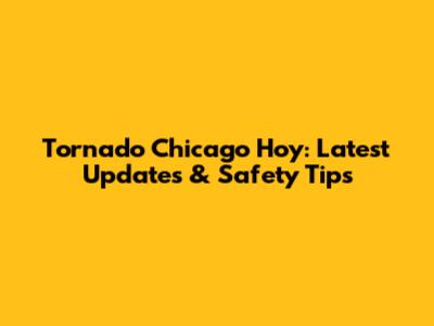 Tornado Chicago Hoy: Latest Updates & Safety Tips