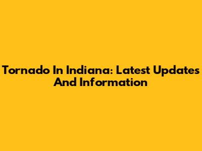 Tornado In Indiana: Latest Updates And Information