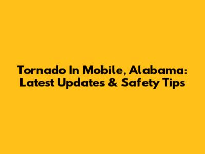 Tornado In Mobile, Alabama: Latest Updates & Safety Tips