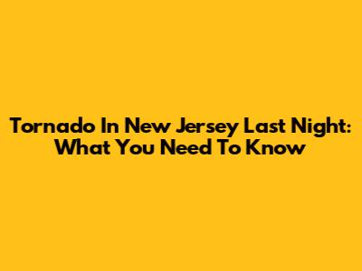 Tornado In New Jersey Last Night: What You Need To Know