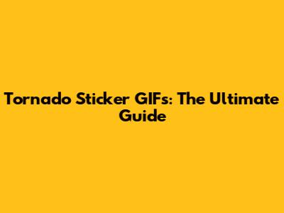 Tornado Sticker GIFs: The Ultimate Guide