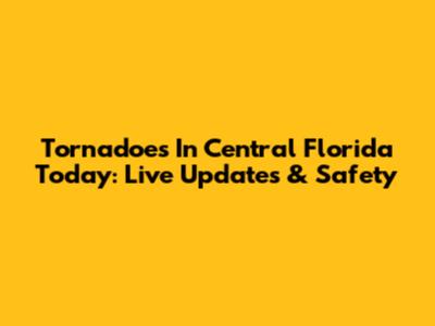 Tornadoes In Central Florida Today: Live Updates & Safety