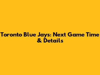 Toronto Blue Jays: Next Game Time & Details