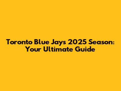 Toronto Blue Jays 2025 Season: Your Ultimate Guide