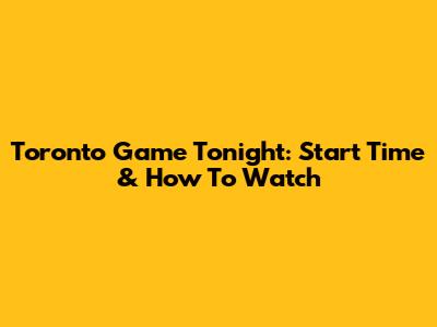 Toronto Game Tonight: Start Time & How To Watch