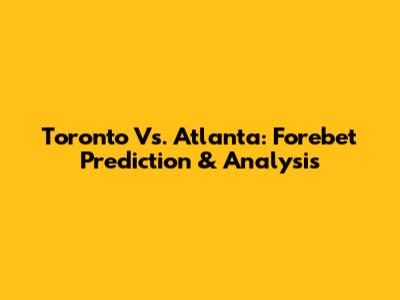 Toronto Vs. Atlanta: Forebet Prediction & Analysis