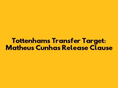 Tottenham's Transfer Target: Matheus Cunha's Release Clause