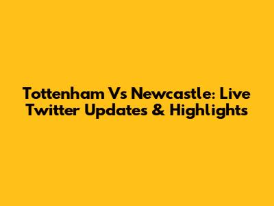 Tottenham Vs Newcastle: Live Twitter Updates & Highlights