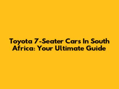 Toyota 7-Seater Cars In South Africa: Your Ultimate Guide
