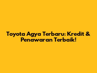 Toyota Agya Terbaru: Kredit & Penawaran Terbaik!