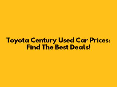 Toyota Century Used Car Prices: Find The Best Deals!