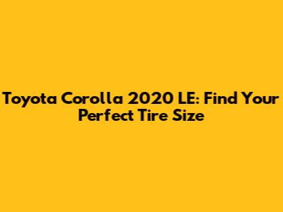 Toyota Corolla 2020 LE: Find Your Perfect Tire Size