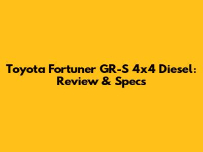 Toyota Fortuner GR-S 4x4 Diesel: Review & Specs