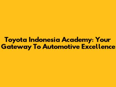 Toyota Indonesia Academy: Your Gateway To Automotive Excellence