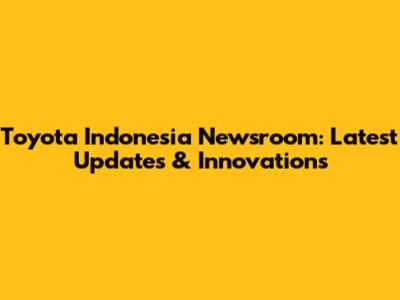 Toyota Indonesia Newsroom: Latest Updates & Innovations