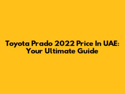 Toyota Prado 2022 Price In UAE: Your Ultimate Guide