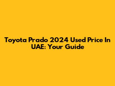 Toyota Prado 2024 Used Price In UAE: Your Guide