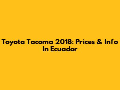 Toyota Tacoma 2018: Prices & Info In Ecuador