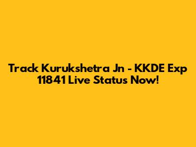 Track Kurukshetra Jn - KKDE Exp 11841 Live Status Now!
