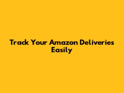 Track Your Amazon Deliveries Easily