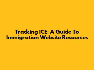 Tracking ICE: A Guide To Immigration Website Resources