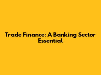 Trade Finance: A Banking Sector Essential