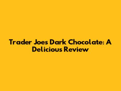 Trader Joe's Dark Chocolate: A Delicious Review