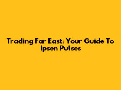 Trading Far East: Your Guide To Ipsen Pulses