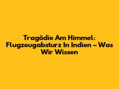 Tragödie Am Himmel: Flugzeugabsturz In Indien – Was Wir Wissen