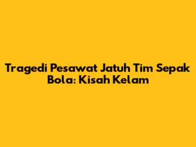 Tragedi Pesawat Jatuh Tim Sepak Bola: Kisah Kelam