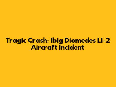 Tragic Crash: Ibig Diomede's LI-2 Aircraft Incident