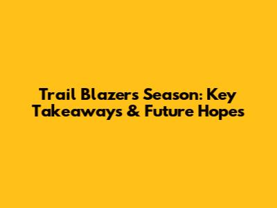 Trail Blazers Season: Key Takeaways & Future Hopes
