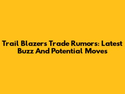 Trail Blazers Trade Rumors: Latest Buzz And Potential Moves