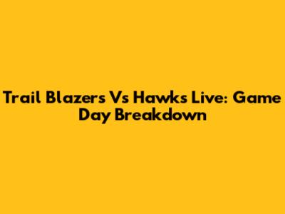 Trail Blazers Vs Hawks Live: Game Day Breakdown