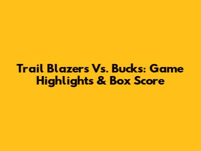 Trail Blazers Vs. Bucks: Game Highlights & Box Score