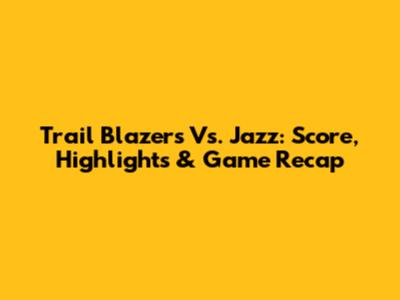 Trail Blazers Vs. Jazz: Score, Highlights & Game Recap
