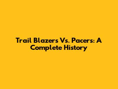 Trail Blazers Vs. Pacers: A Complete History