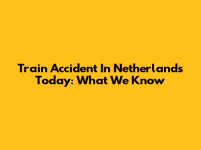 Train Accident In Netherlands Today: What We Know