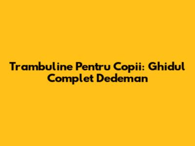 Trambuline Pentru Copii: Ghidul Complet Dedeman