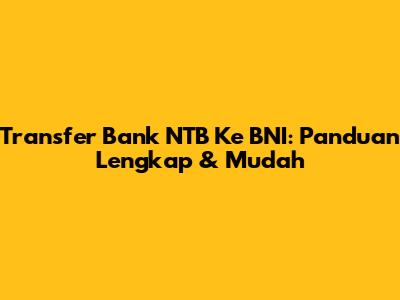 Transfer Bank NTB Ke BNI: Panduan Lengkap & Mudah