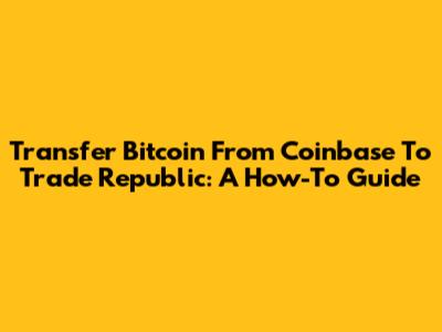 Transfer Bitcoin From Coinbase To Trade Republic: A How-To Guide