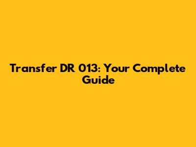 Transfer DR 013: Your Complete Guide