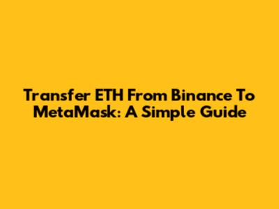 Transfer ETH From Binance To MetaMask: A Simple Guide
